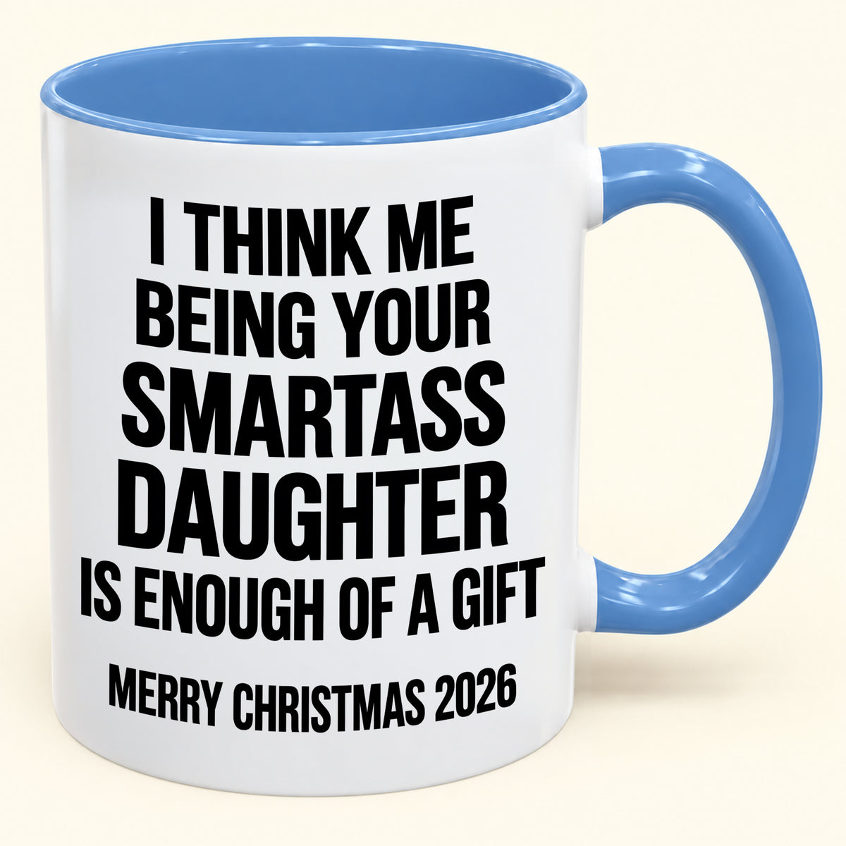 I THINK ME BEING YOUR SMARTASS DAUGHTER IS ENOUGH OF A GIFT - Funny Christmas 2026 - Gift Accent Coffee Mug (SKU2610-448)