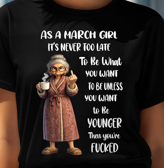 MARCH – IT'S NEVER TOO LATE TO BE WHAT YOU WANT - Birthday T Shirt For Woman - TRNN03 (SKU2603-326-03)