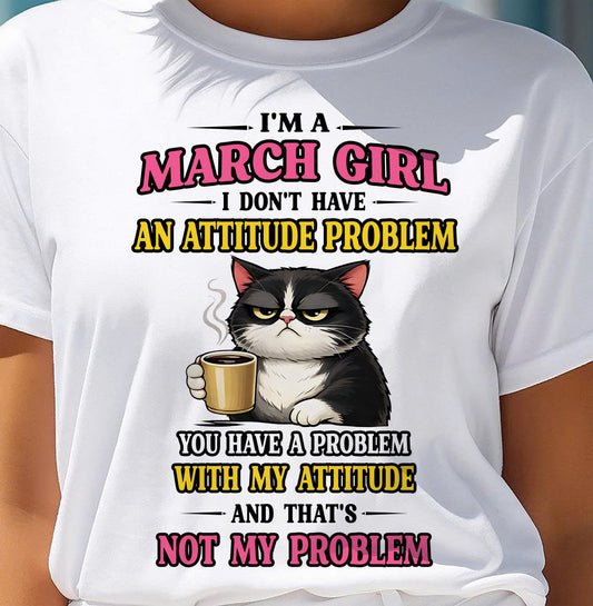 MARCH - I DON'T HAVE AN ATTITUDE PROBLEM - Birthday T Shirt For Woman - TRNN03 (SKU2604-59-03)