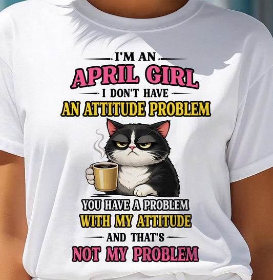 APRIL - I DON'T HAVE AN ATTITUDE PROBLEM - Birthday T Shirt For Woman - TRNN04 (SKU2604-59-04)