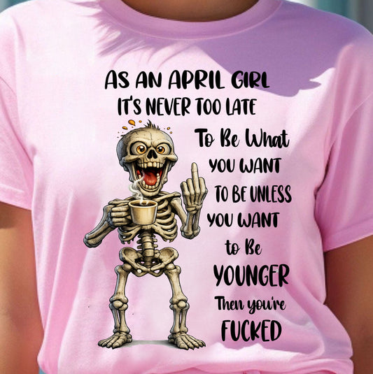 APRIL – IT'S NEVER TOO LATE TO BE WHAT YOU WANT - Birthday T Shirt For Woman - TRNN04 (SKU2603-324-04)
