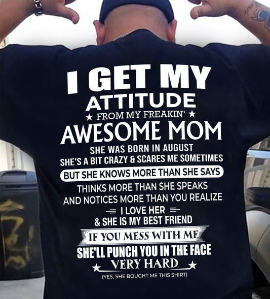 AUGUST - I GET MY ATTITUDE FROM MY FREAKIN' AWESOME MOM - T Shirt For Son From Mom - TRNN08 (SKU2603-226-08)