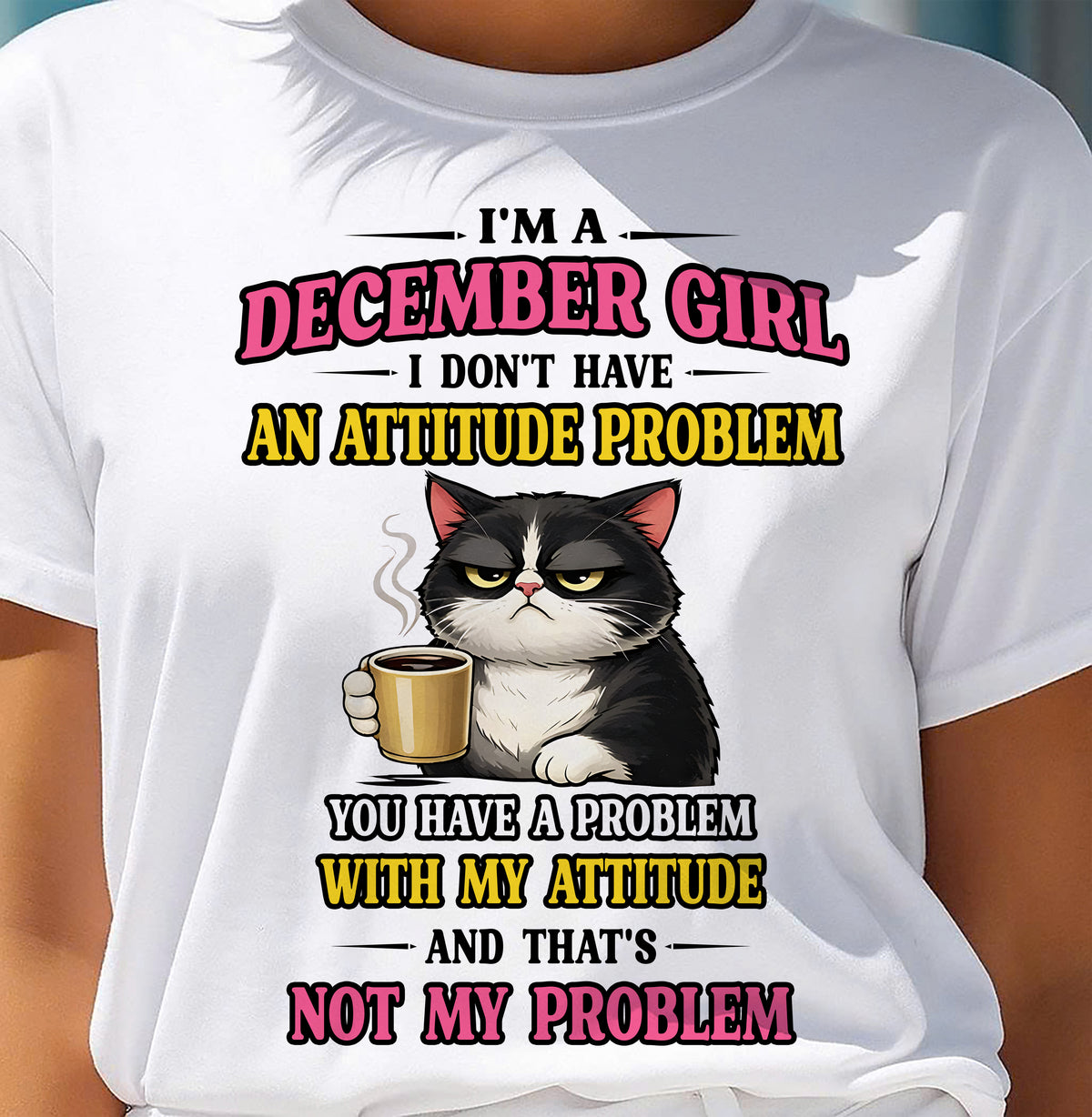 DECEMBER - I DON'T HAVE AN ATTITUDE PROBLEM - Birthday T Shirt For Woman - TRNN12 (SKU2604-59-12)
