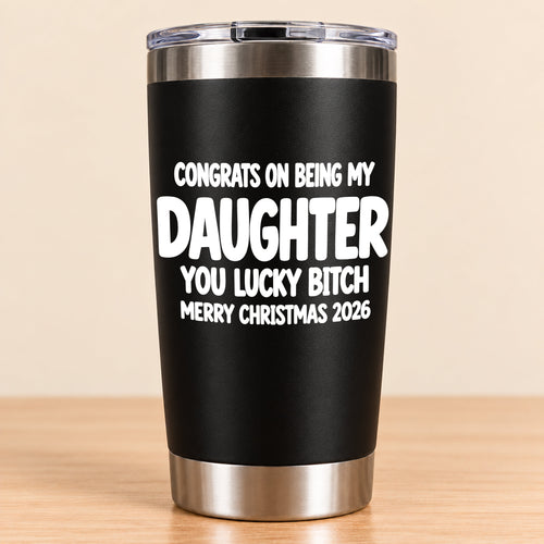 CONGRATS ON BEING MY DAUGHTER  YOU LUCKY BITCH - Funny Christmas Gift - Stainless Steel Tumbler A02-011 (SKU3D2610-843)