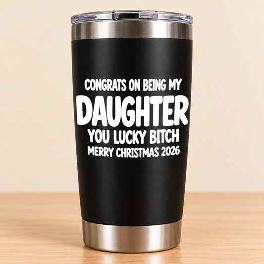CONGRATS ON BEING MY DAUGHTER  YOU LUCKY BITCH - Funny Christmas Gift - Stainless Steel Tumbler A02-011 (SKU3D2610-843)