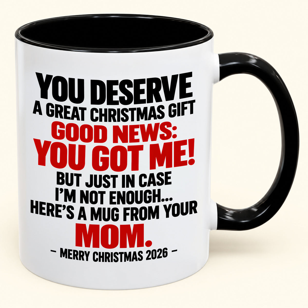YOU DESERVE A GREAT CHRISTMAS GIFT GOOD NEWS: YOU GOT ME! - Funny Christmas 2026 - Gift Accent Coffee Mug From Mom (SKU2610-174)