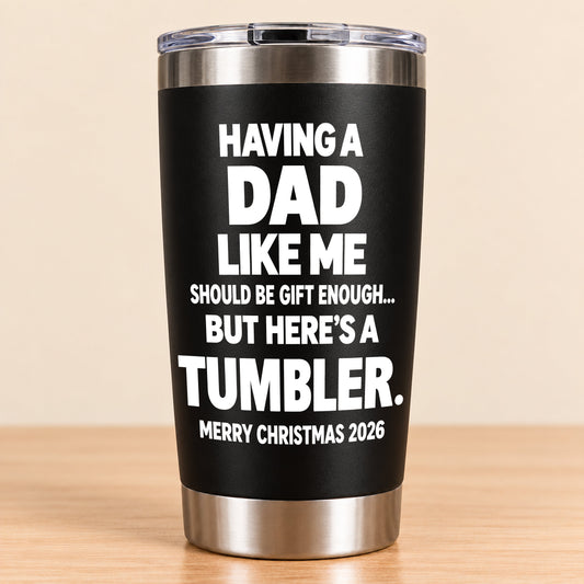 Having A Dad Like Me Should Be Gift Enough - Tumbler Christmas Gift 2026 - TRNN00 (SKU3D2610-955)
