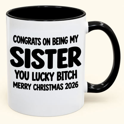 CONGRATS ON BEING MY SISTER YOU LUCKY BITCH - Funny Christmas 2026 - Gift Accent Coffee Mug (SKU2610-685)