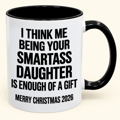 I THINK ME BEING YOUR SMARTASS DAUGHTER IS ENOUGH OF A GIFT - Funny Christmas 2026 - Gift Accent Coffee Mug (SKU2610-448)