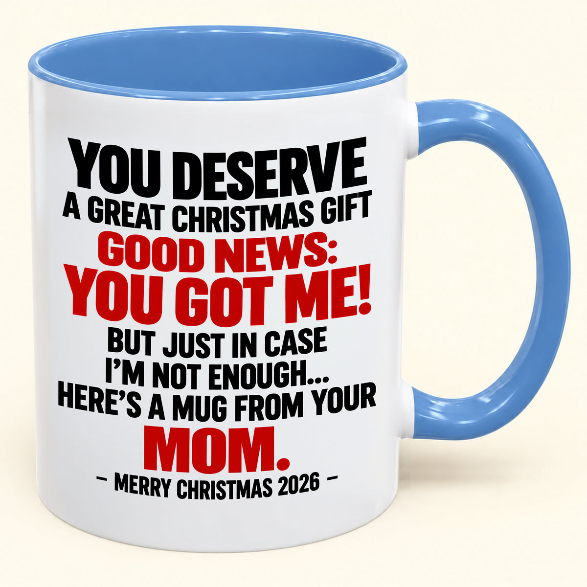 YOU DESERVE A GREAT CHRISTMAS GIFT GOOD NEWS: YOU GOT ME! - Funny Christmas 2026 - Gift Accent Coffee Mug From Mom (SKU2610-174)