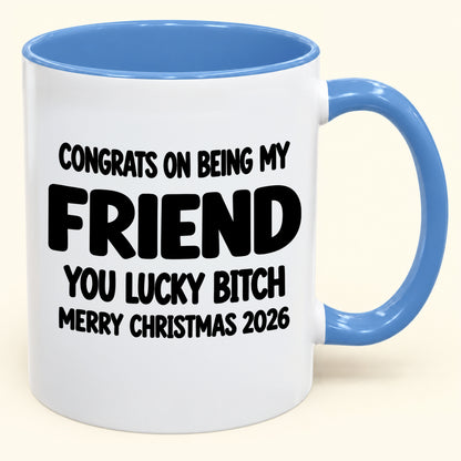 CONGRATS ON BEING MY FRIEND YOU LUCKY BITCH - Funny Christmas 2026 - Gift Accent Coffee Mug (SKU2610-812)
