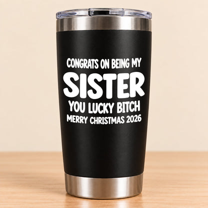 CONGRATS ON BEING MY SISTER  YOU LUCKY BITCH - Funny Christmas Gift - Stainless Steel Tumbler A02-011 (SKU3D2610-844)