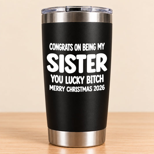 CONGRATS ON BEING MY SISTER  YOU LUCKY BITCH - Funny Christmas Gift - Stainless Steel Tumbler A02-011 (SKU3D2610-844)