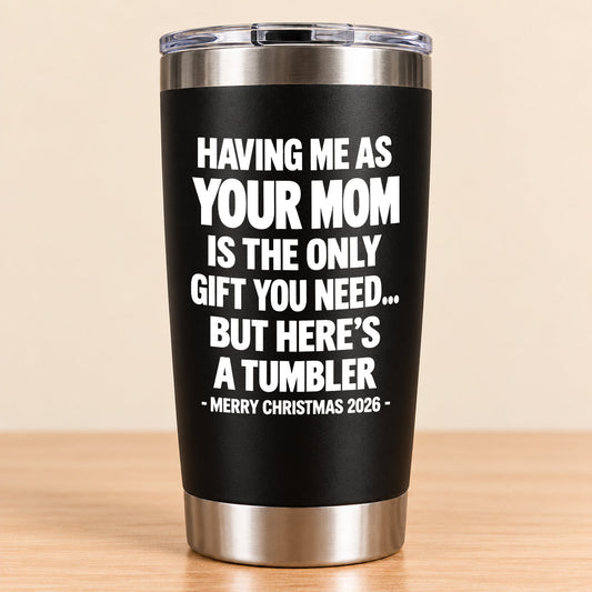 HAVING ME AS YOUR MOM IS THE ONLY GIFT YOU NEED - Tumbler Christmas Gift 2026 - TRNN (SKU3D2610-890)