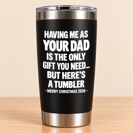HAVING ME AS YOUR DAD IS THE ONLY GIFT YOU NEED - Tumbler Christmas Gift 2026 - TRNN (SKU3D2610-888)