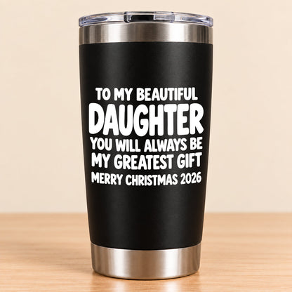 To My Beautiful Daughter You Will Always Be My Greatest Gift - Gift For Daughter From Mom and Dad Tumbler (SKU3D2610-934)