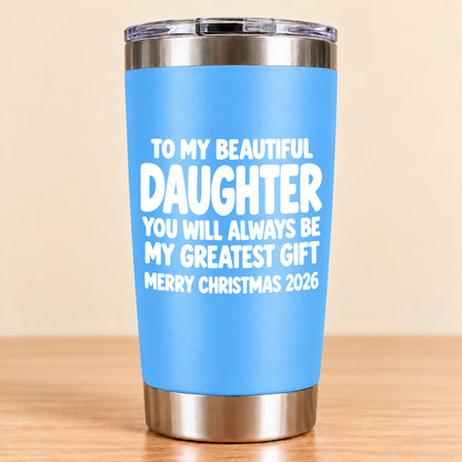 To My Beautiful Daughter You Will Always Be My Greatest Gift - Gift For Daughter From Mom and Dad Tumbler (SKU3D2610-934)