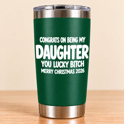 CONGRATS ON BEING MY DAUGHTER  YOU LUCKY BITCH - Funny Christmas Gift - Stainless Steel Tumbler A02-011 (SKU3D2610-843)