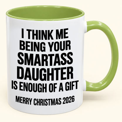 I THINK ME BEING YOUR SMARTASS DAUGHTER IS ENOUGH OF A GIFT - Funny Christmas 2026 - Gift Accent Coffee Mug (SKU2610-448)