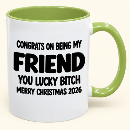 CONGRATS ON BEING MY FRIEND YOU LUCKY BITCH - Funny Christmas 2026 - Gift Accent Coffee Mug (SKU2610-812)