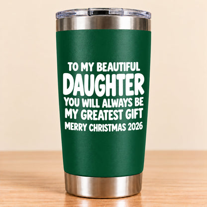 To My Beautiful Daughter You Will Always Be My Greatest Gift - Gift For Daughter From Mom and Dad Tumbler (SKU3D2610-934)