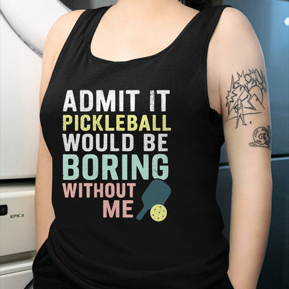 Funny Pickleball Shirt, Pickleball Lover Unisex T-Shirt/Hoodie/Sweatshirt HLT00 - Admit It Pickleball Would Be Boring Without Me T-Shirt