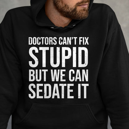 Best Doctor Shirt, Funny Doctor UnisexT-Shirt/Hoodie/Sweatshirt HLT00 - Doctors Can't Fix Stupid But We Can Sedate It Funny Doctor T-Shirt