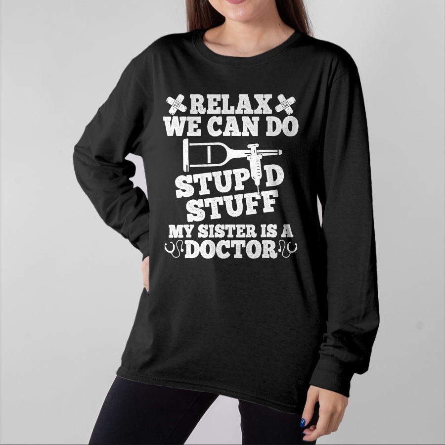 Best Doctor Shirt, Funny Doctor UnisexT-Shirt/Hoodie/Sweatshirt HLT00 - Relax Can Do Stupid Stuff My Sister Is A Doctor Sisters Fun T-Shirt