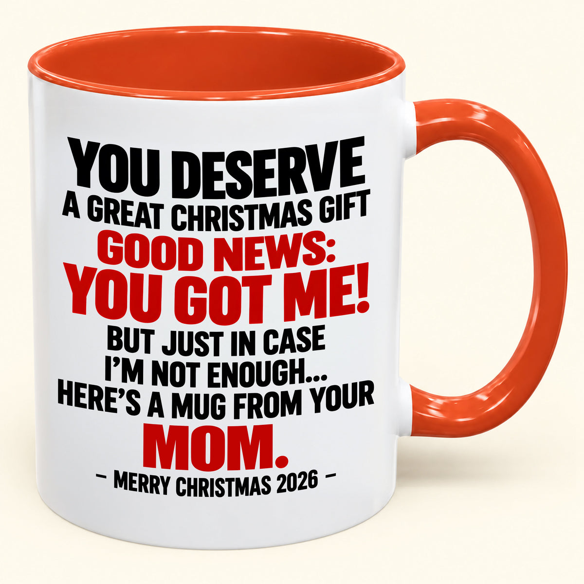 YOU DESERVE A GREAT CHRISTMAS GIFT GOOD NEWS: YOU GOT ME! - Funny Christmas 2026 - Gift Accent Coffee Mug From Mom (SKU2610-174)