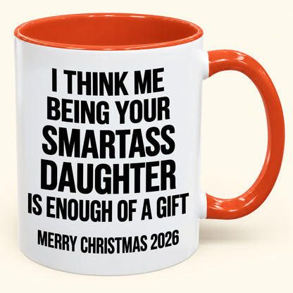 I THINK ME BEING YOUR SMARTASS DAUGHTER IS ENOUGH OF A GIFT - Funny Christmas 2026 - Gift Accent Coffee Mug (SKU2610-448)