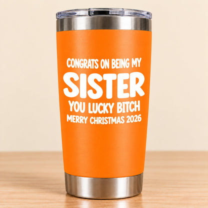 CONGRATS ON BEING MY SISTER  YOU LUCKY BITCH - Funny Christmas Gift - Stainless Steel Tumbler A02-011 (SKU3D2610-844)