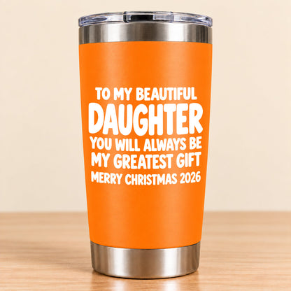 To My Beautiful Daughter You Will Always Be My Greatest Gift - Gift For Daughter From Mom and Dad Tumbler (SKU3D2610-934)