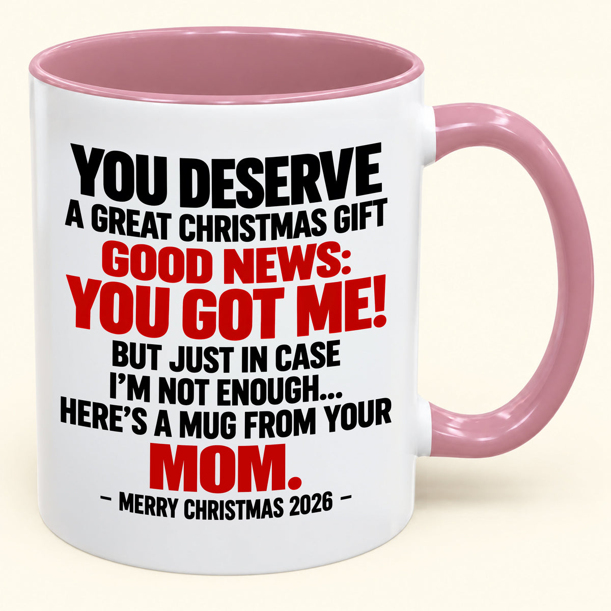 YOU DESERVE A GREAT CHRISTMAS GIFT GOOD NEWS: YOU GOT ME! - Funny Christmas 2026 - Gift Accent Coffee Mug From Mom (SKU2610-174)