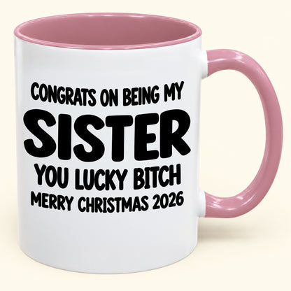 CONGRATS ON BEING MY SISTER YOU LUCKY BITCH - Funny Christmas 2026 - Gift Accent Coffee Mug (SKU2610-685)