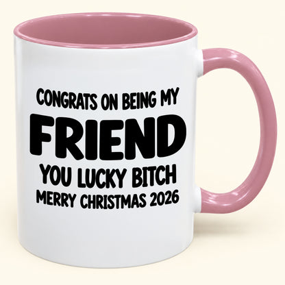 CONGRATS ON BEING MY FRIEND YOU LUCKY BITCH - Funny Christmas 2026 - Gift Accent Coffee Mug (SKU2610-812)