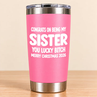 CONGRATS ON BEING MY SISTER  YOU LUCKY BITCH - Funny Christmas Gift - Stainless Steel Tumbler A02-011 (SKU3D2610-844)