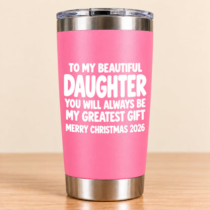 To My Beautiful Daughter You Will Always Be My Greatest Gift - Gift For Daughter From Mom and Dad Tumbler (SKU3D2610-934)