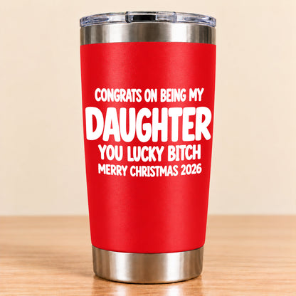 CONGRATS ON BEING MY DAUGHTER  YOU LUCKY BITCH - Funny Christmas Gift - Stainless Steel Tumbler A02-011 (SKU3D2610-843)