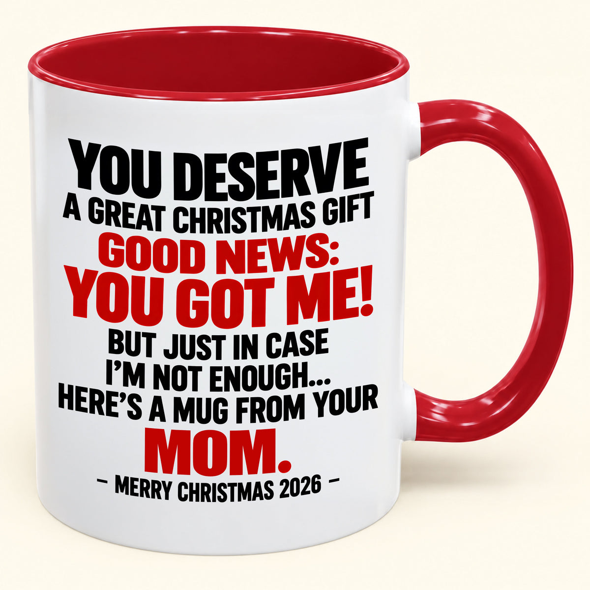YOU DESERVE A GREAT CHRISTMAS GIFT GOOD NEWS: YOU GOT ME! - Funny Christmas 2026 - Gift Accent Coffee Mug From Mom (SKU2610-174)