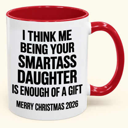 I THINK ME BEING YOUR SMARTASS DAUGHTER IS ENOUGH OF A GIFT - Funny Christmas 2026 - Gift Accent Coffee Mug (SKU2610-448)