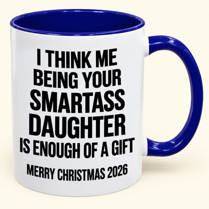 I THINK ME BEING YOUR SMARTASS DAUGHTER IS ENOUGH OF A GIFT - Funny Christmas 2026 - Gift Accent Coffee Mug (SKU2610-448)