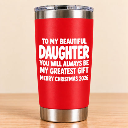 To My Beautiful Daughter You Will Always Be My Greatest Gift - Gift For Daughter From Mom and Dad Tumbler (SKU3D2610-934)