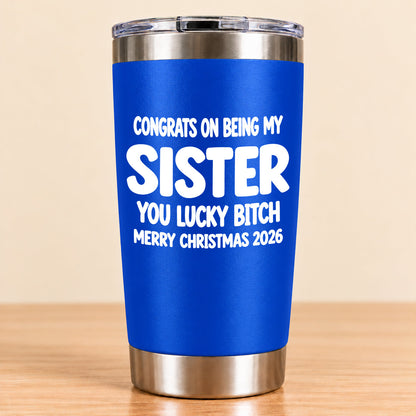 CONGRATS ON BEING MY SISTER  YOU LUCKY BITCH - Funny Christmas Gift - Stainless Steel Tumbler A02-011 (SKU3D2610-844)