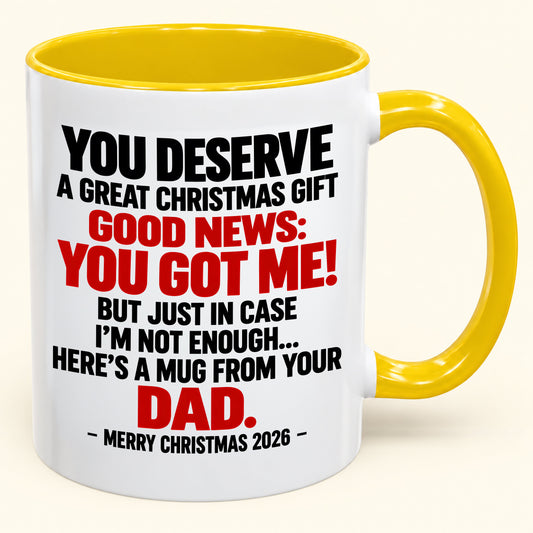 YOU DESERVE A GREAT CHRISTMAS GIFT GOOD NEWS: YOU GOT ME! - Funny Christmas 2026 - Gift Accent Coffee Mug From Dad (SKU2610-144)