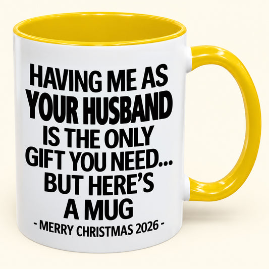 HAVING ME AS YOUR HUSBAND IS THE ONLY GIFT YOU NEED - Funny Christmas 2026 - Gift Accent Coffee Mug From Husband (SKU2610-324)