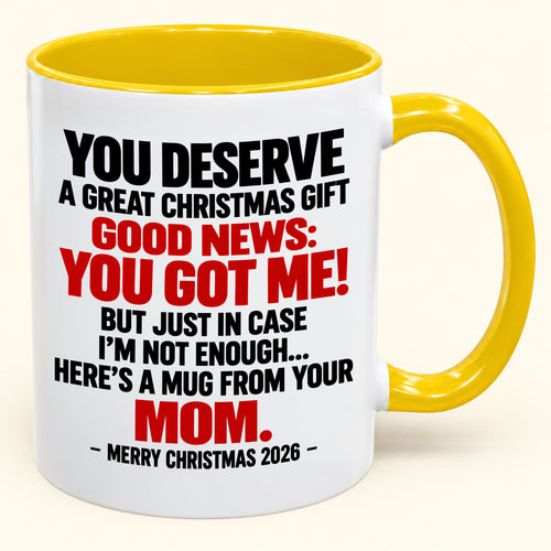 YOU DESERVE A GREAT CHRISTMAS GIFT GOOD NEWS: YOU GOT ME! - Funny Christmas 2026 - Gift Accent Coffee Mug From Mom (SKU2610-174)