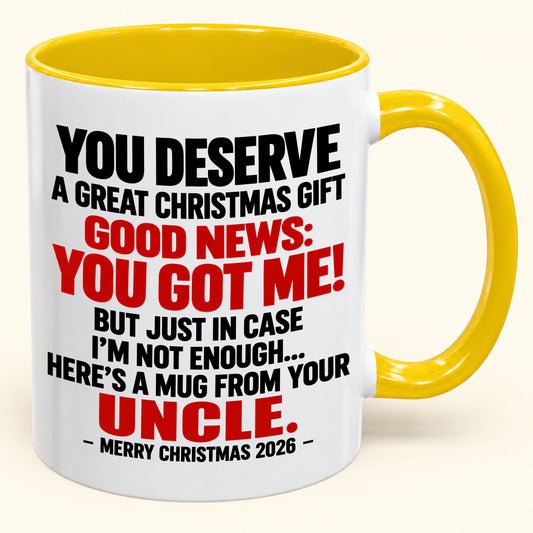 YOU DESERVE A GREAT CHRISTMAS GIFT GOOD NEWS: YOU GOT ME! - Funny Christmas 2026 - Gift Accent Coffee Mug From Uncle (SKU2610-175)