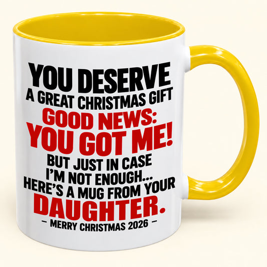 YOU DESERVE A GREAT CHRISTMAS GIFT GOOD NEWS: YOU GOT ME! - Funny Christmas 2026 - Gift Accent Coffee Mug From Daughter (SKU2610-177)