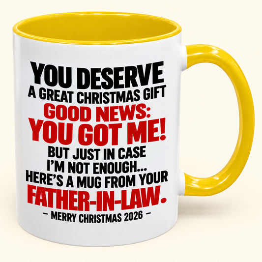 YOU DESERVE A GREAT CHRISTMAS GIFT GOOD NEWS: YOU GOT ME! - Funny Christmas 2026 - Gift Accent Coffee Mug From Father-In-Law (SKU2610-178)