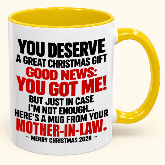 YOU DESERVE A GREAT CHRISTMAS GIFT GOOD NEWS: YOU GOT ME! - Funny Christmas 2026 - Gift Accent Coffee Mug From Mother-In-Law (SKU2610-179)